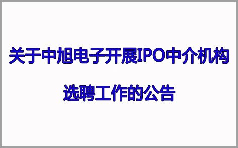 關于中旭電子開展IPO中介機構 選聘工作的公告